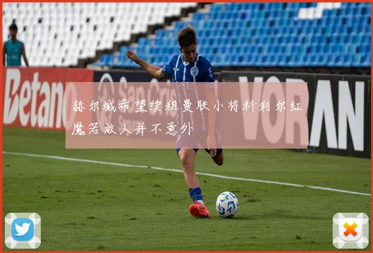 赫尔城希望续租曼联小将科利尔红魔若放人并不意外
