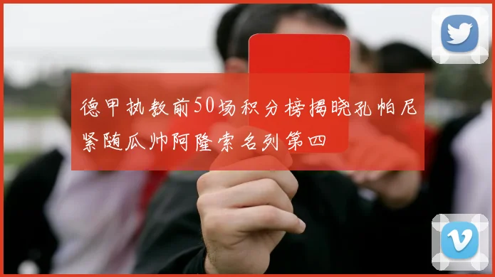 德甲执教前50场积分榜揭晓孔帕尼紧随瓜帅阿隆索名列第四