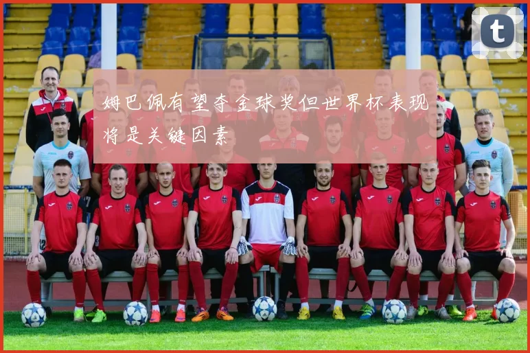 姆巴佩有望夺金球奖但世界杯表现将是关键因素