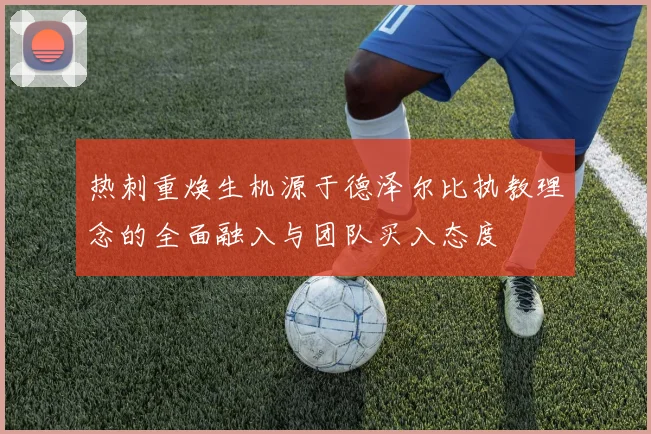 热刺重焕生机源于德泽尔比执教理念的全面融入与团队买入态度