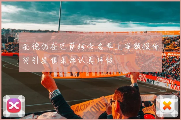 孔德仍在巴萨转会名单上高额报价将引发俱乐部认真评估