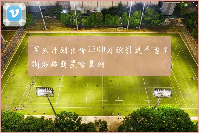 国米计划出价2500万欧引进圣吉罗斯右路新星哈莱利