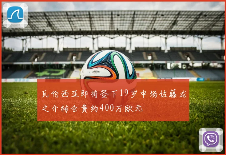 瓦伦西亚即将签下19岁中场佐藤龙之介转会费约400万欧元