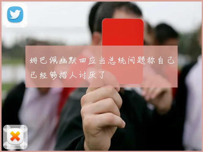 姆巴佩幽默回应当总统问题称自己已经够招人讨厌了