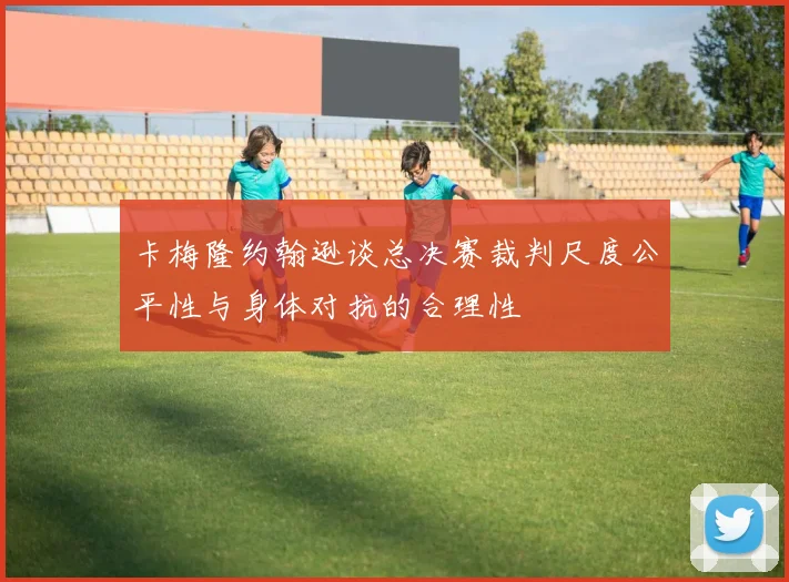 卡梅隆约翰逊谈总决赛裁判尺度公平性与身体对抗的合理性