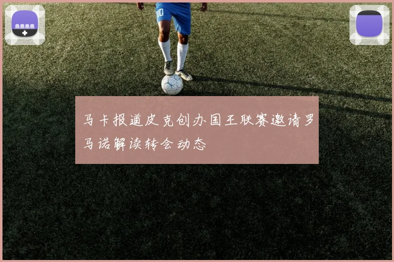 马卡报道皮克创办国王联赛邀请罗马诺解读转会动态